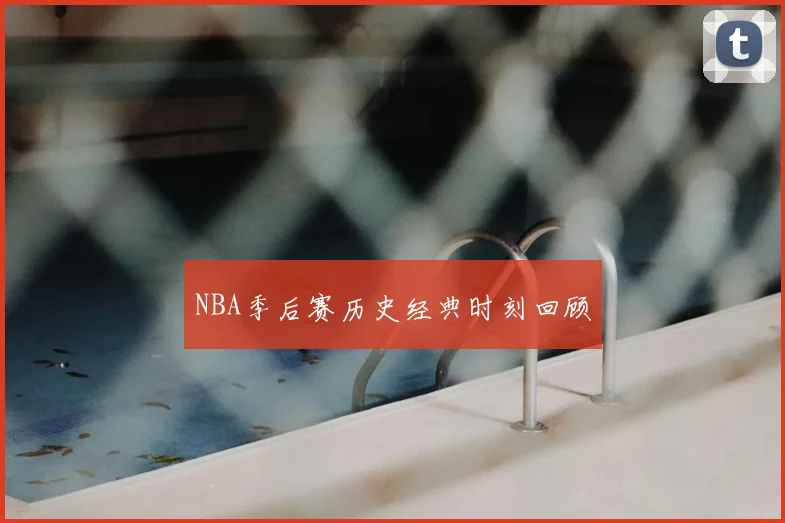 NBA季后赛历史经典时刻回顾