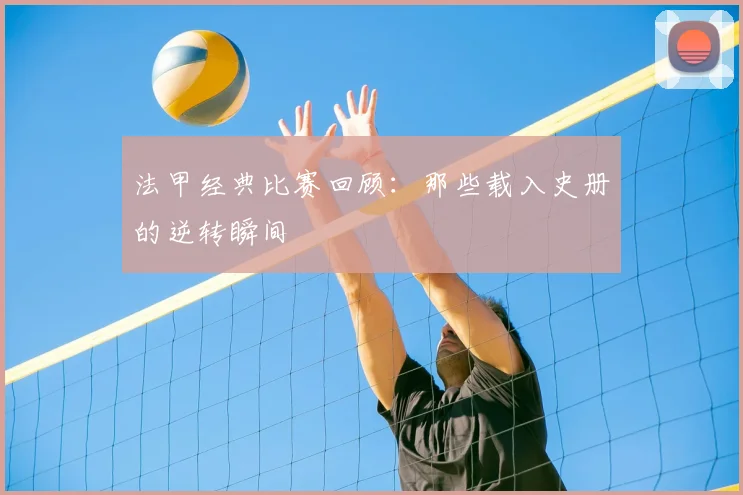 法甲经典比赛回顾:那些载入史册的逆转瞬间