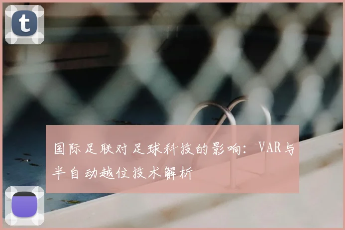 国际足联对足球科技的影响:VAR与半自动越位技术解析