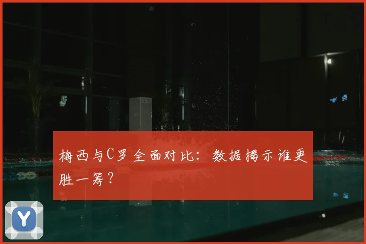 梅西与C罗全面对比：数据揭示谁更胜一筹？