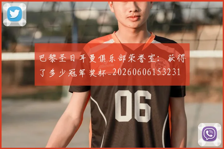 巴黎圣日耳曼俱乐部荣誉室:获得了多少冠军奖杯_20260606153231