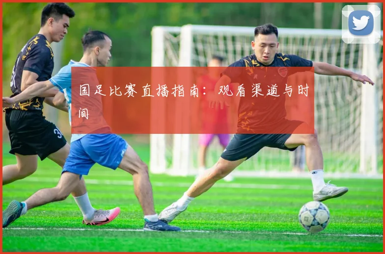 国足比赛直播指南:观看渠道与时间