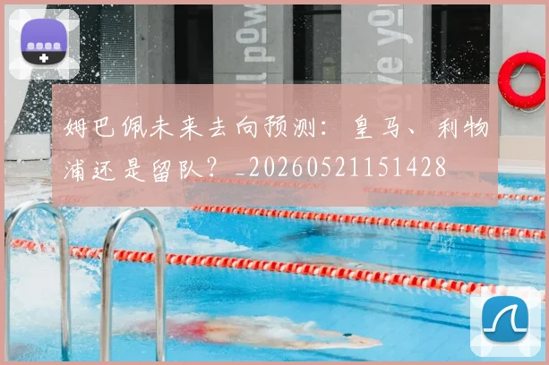 姆巴佩未来去向预测:皇马、利物浦还是留队?_20260521151428