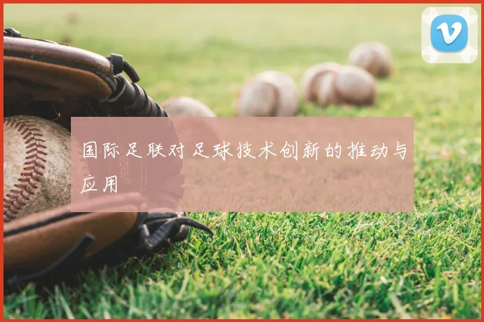 国际足联对足球技术创新的推动与应用
