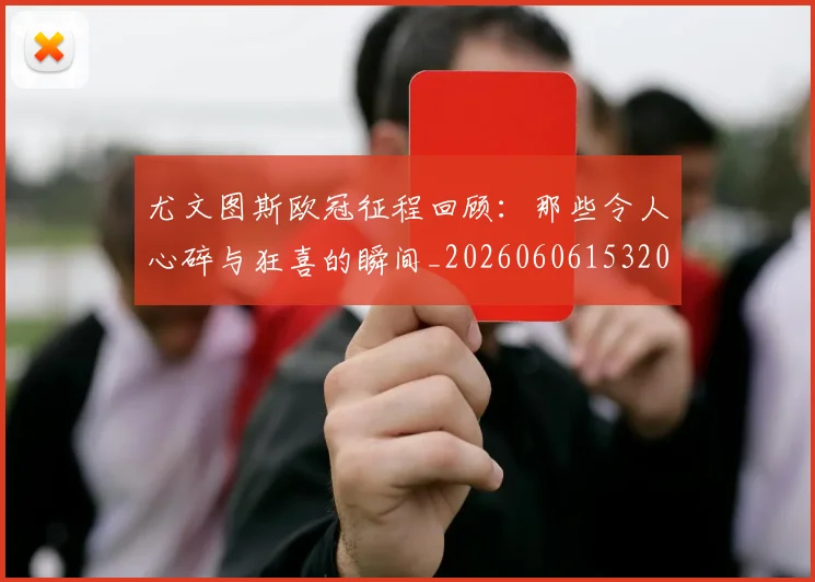 尤文图斯欧冠征程回顾:那些令人心碎与狂喜的瞬间_20260606153209