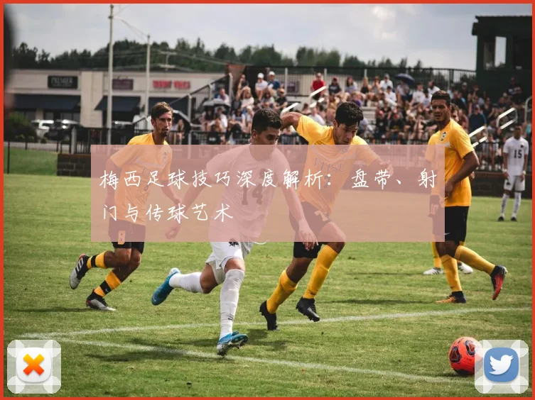 梅西足球技巧深度解析:盘带、射门与传球艺术